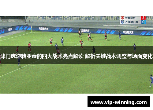 津门虎逆转亚泰的四大战术亮点解读 解析关键战术调整与场面变化