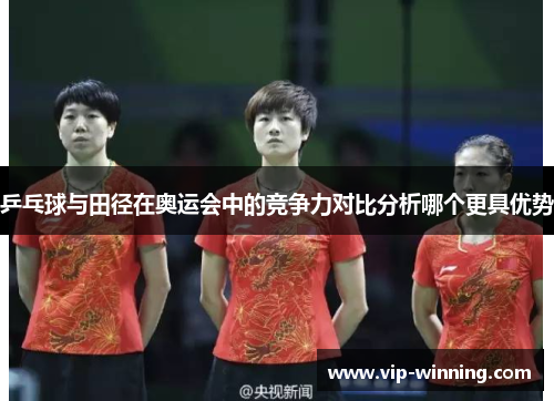 乒乓球与田径在奥运会中的竞争力对比分析哪个更具优势