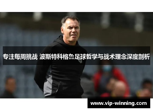 专注每周挑战 波斯特科格鲁足球哲学与战术理念深度剖析