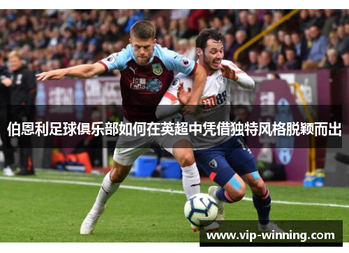 伯恩利足球俱乐部如何在英超中凭借独特风格脱颖而出