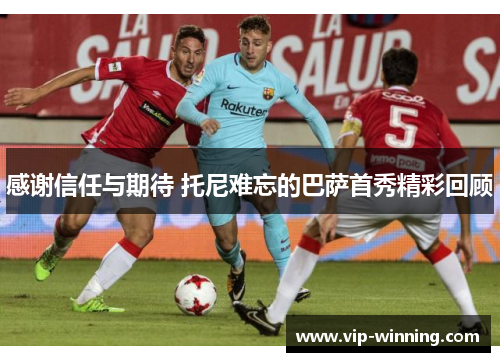 感谢信任与期待 托尼难忘的巴萨首秀精彩回顾
