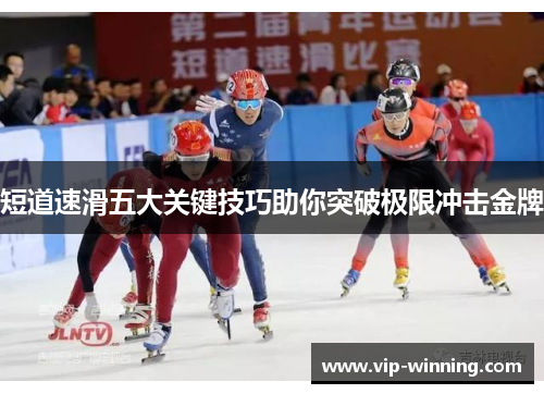 短道速滑五大关键技巧助你突破极限冲击金牌