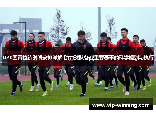 U20国青拉练时间安排详解 助力球队备战重要赛事的科学规划与执行