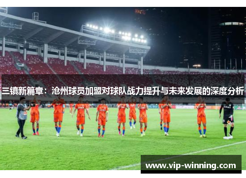 三镇新篇章：沧州球员加盟对球队战力提升与未来发展的深度分析